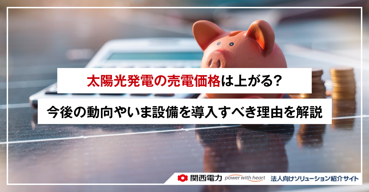 太陽光発電の売電価格は上がる?今後の動向やいま設備を導入すべき理由を解説