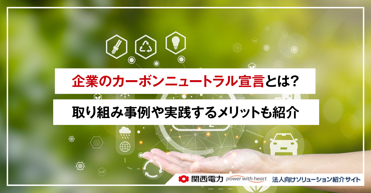 企業のカーボンニュートラル宣言とは?取り組み事例や実践するメリットも紹介