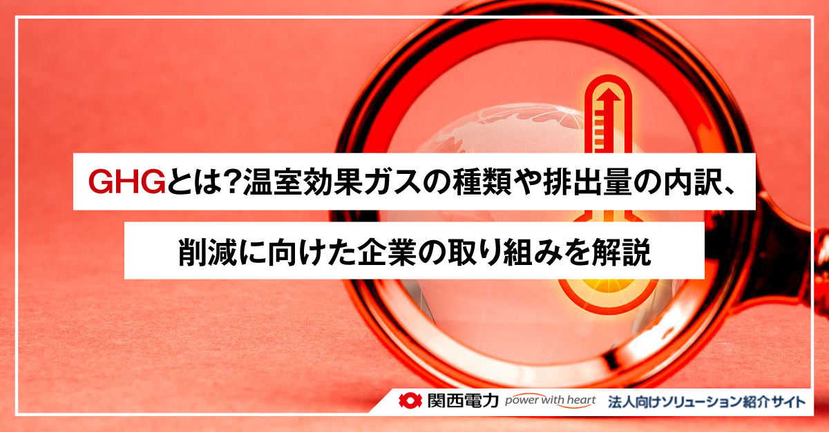 GHGとは?温室効果ガスの種類や排出量の内訳、削減に向けた企業の取り組みを解説