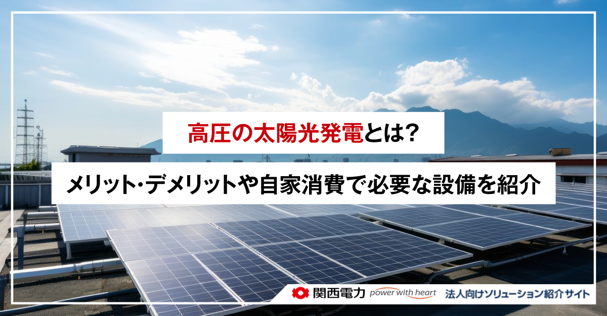 高圧の太陽光発電とは?メリット・デメリットや自家消費で必要な設備を紹介