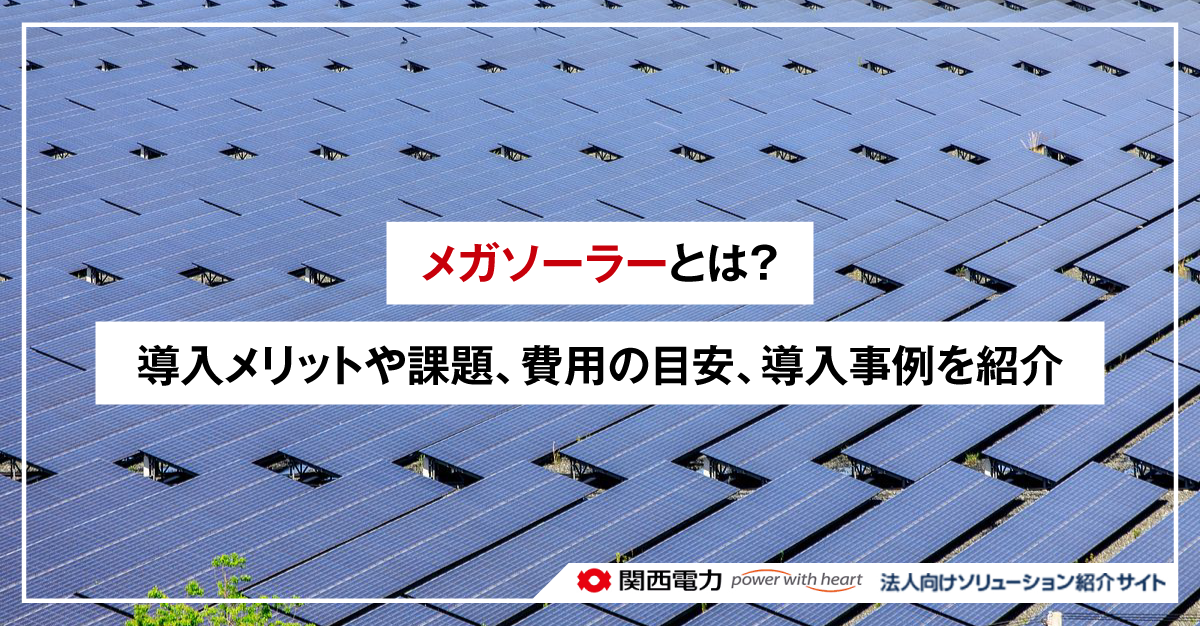 メガソーラーとは?導入メリットや課題、費用の目安、導入事例を紹介