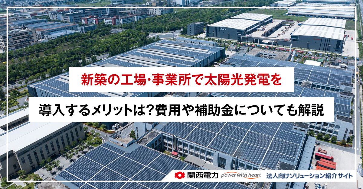 新築の工場・事業所で太陽光発電を導入するメリットは?費用や補助金についても解説