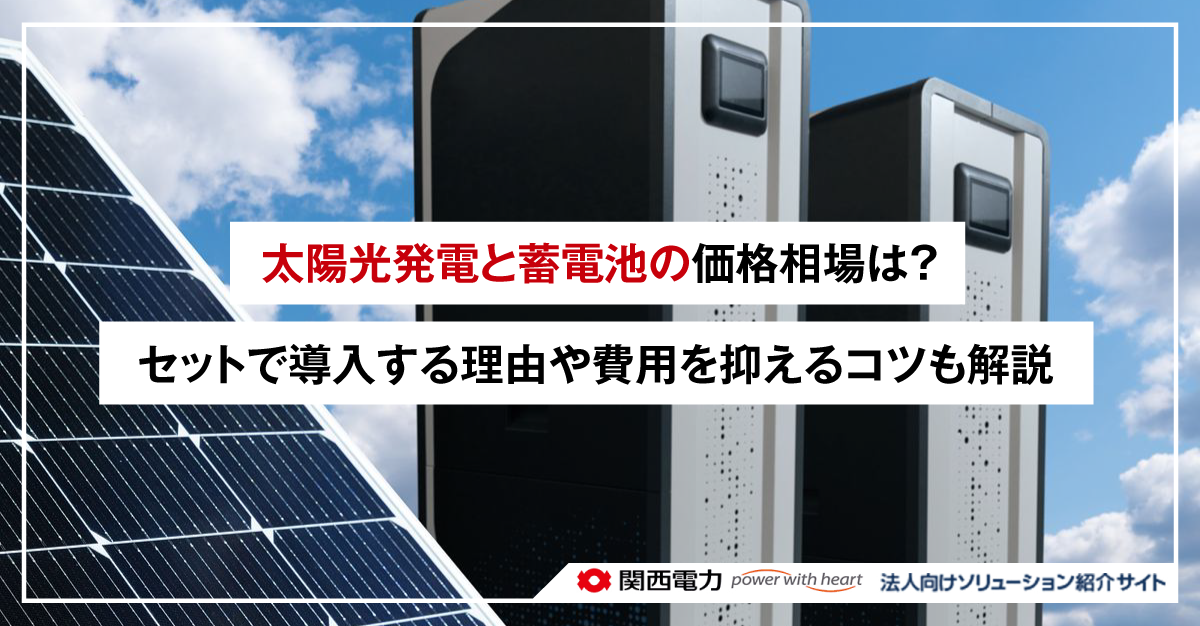 太陽光発電と蓄電池の価格相場は?セットで導入する理由や費用を抑えるコツも解説