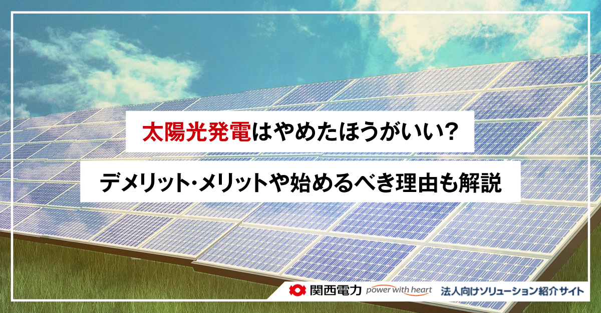 太陽光発電はやめたほうがいい?デメリット・メリットや始めるべき理由も解説