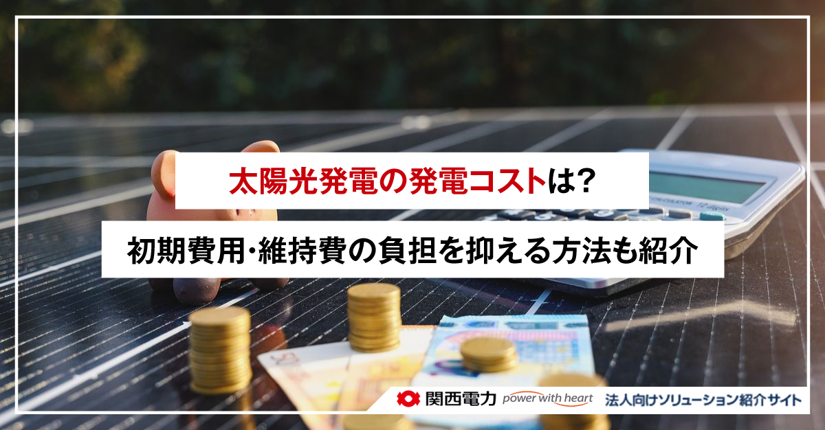 太陽光発電の発電コストは?初期費用・維持費の負担を抑える方法も紹介