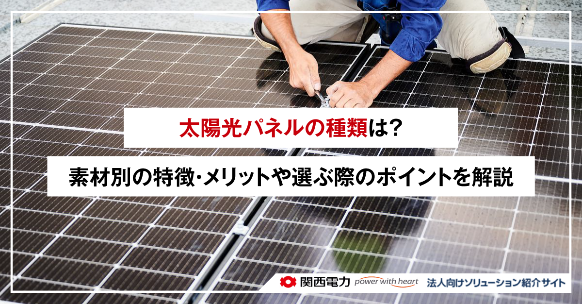 太陽光パネルの種類は?素材別の特徴・メリットや選ぶ際のポイントを解説