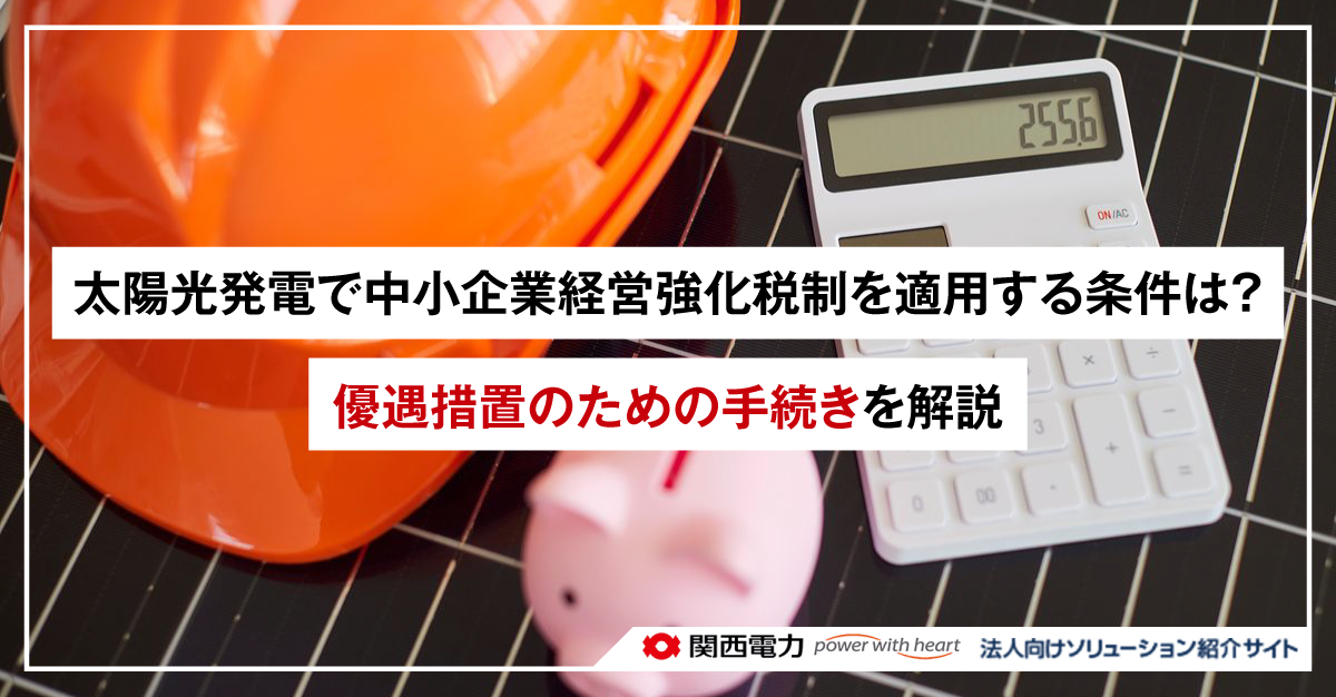 太陽光発電で中小企業経営強化税制を適用する条件は?優遇措置のための手続きを解説